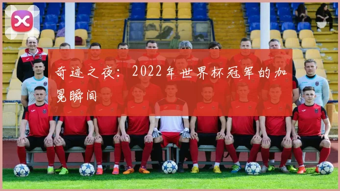 奇迹之夜：2022年世界杯冠军的加冕瞬间
