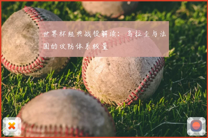 世界杯经典战役解读：乌拉圭与法国的攻防体系较量