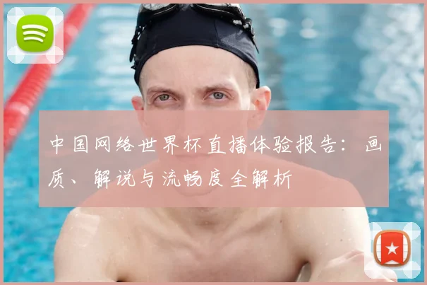 中国网络世界杯直播体验报告：画质、解说与流畅度全解析