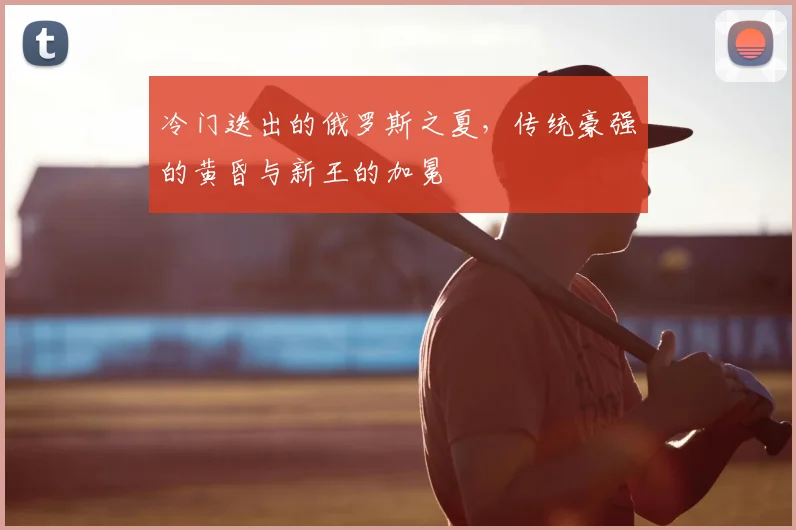 冷门迭出的俄罗斯之夏，传统豪强的黄昏与新王的加冕