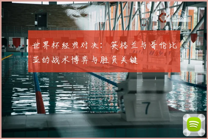 世界杯经典对决：英格兰与哥伦比亚的战术博弈与胜负关键