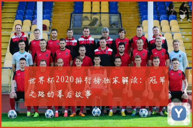 世界杯2020排行榜独家解读:冠军之路的幕后故事