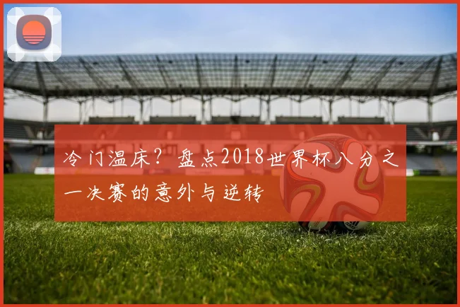 冷门温床？盘点2018世界杯八分之一决赛的意外与逆转