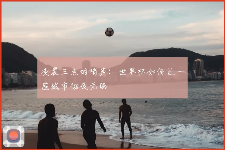 凌晨三点的哨声：世界杯如何让一座城市彻夜无眠