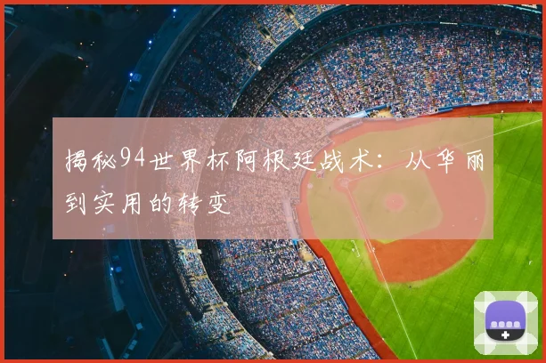 揭秘94世界杯阿根廷战术：从华丽到实用的转变