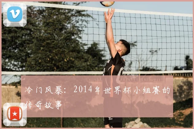 冷门风暴：2014年世界杯小组赛的传奇故事