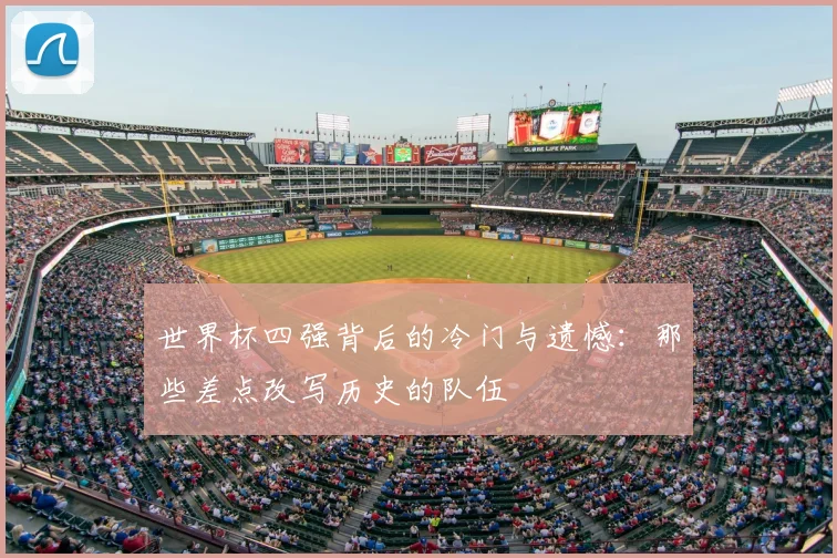 世界杯四强背后的冷门与遗憾:那些差点改写历史的队伍