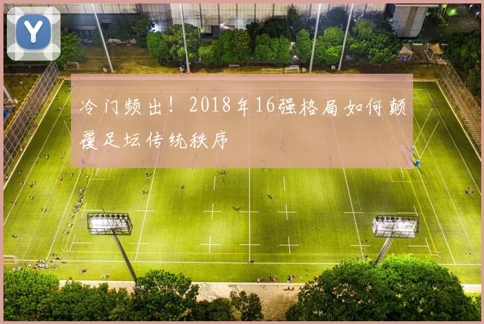 冷门频出！2018年16强格局如何颠覆足坛传统秩序