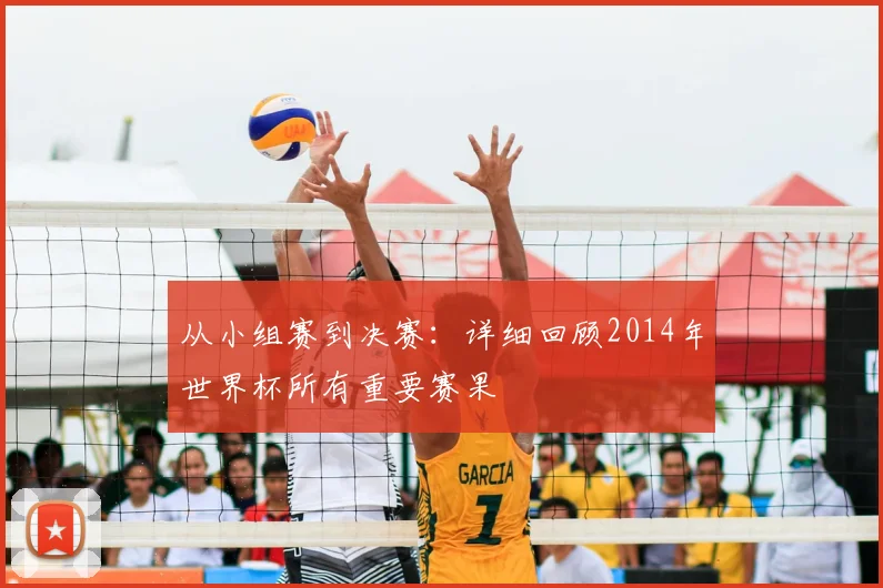 从小组赛到决赛：详细回顾2014年世界杯所有重要赛果
