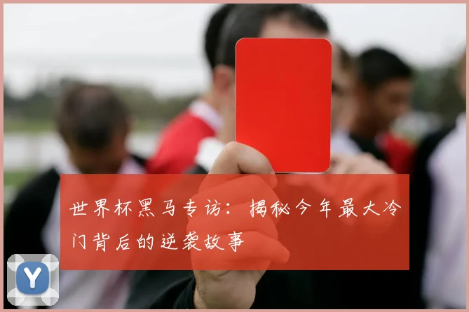 世界杯黑马专访:揭秘今年最大冷门背后的逆袭故事