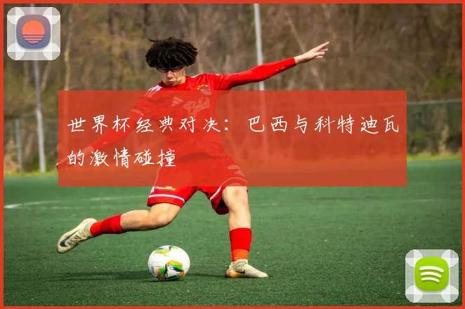 世界杯经典对决：巴西与科特迪瓦的激情碰撞