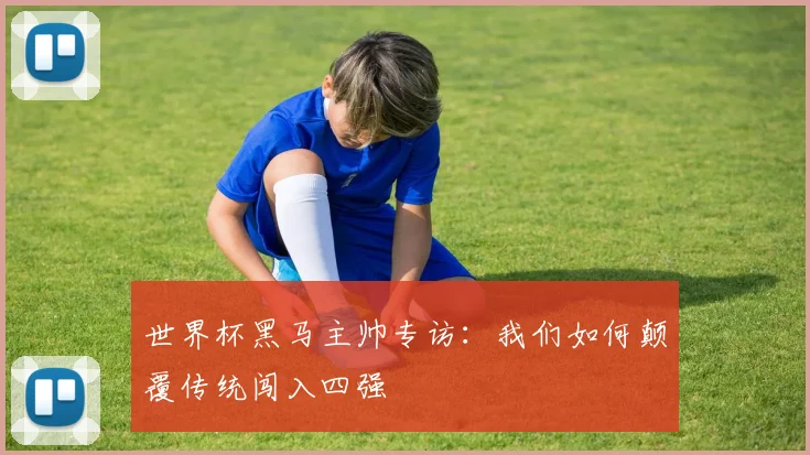 世界杯黑马主帅专访:我们如何颠覆传统闯入四强